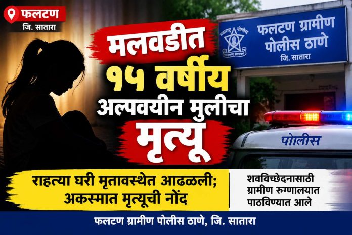 दि. 29/10/2026 रोजी सायंकाळी 06.15 वा. चे सुमारास मौजे मलवडी, ता. फलटण येथे एका 15 वर्षीय अल्पवयीन मुलीचा राहत्या घरी मृत्यू झाल्याची घटना घडली.